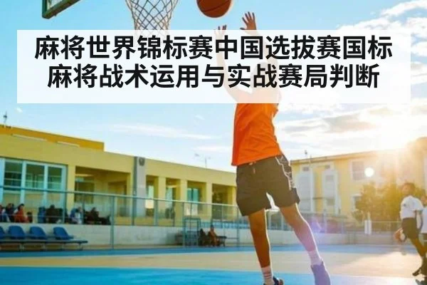 麻将世界锦标赛中国选拔赛国标麻将战术运用与实战赛局判断