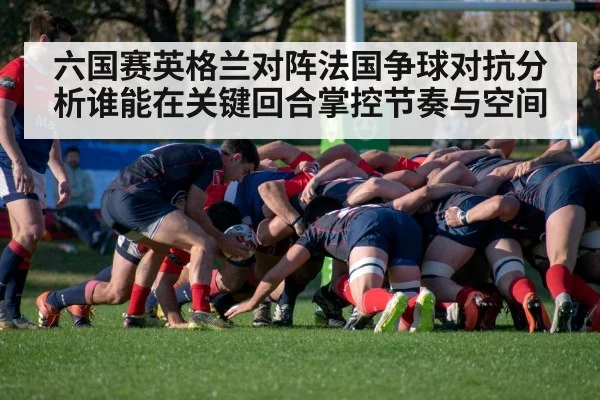 六国赛英格兰对阵法国争球对抗分析谁能在关键回合掌控节奏与空间（williamhill）