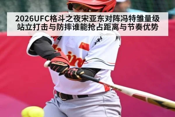 2026UFC格斗之夜宋亚东对阵冯特雏量级站立打击与防摔谁能抢占距离与节奏优势