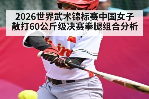 2026世界武术锦标赛中国女子散打60公斤级决赛拳腿组合分析
