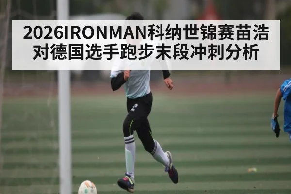 2026IRONMAN科纳世锦赛苗浩对德国选手跑步末段冲刺分析