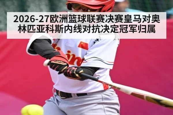 2026-27欧洲篮球联赛决赛皇马对奥林匹亚科斯内线对抗决定冠军归属