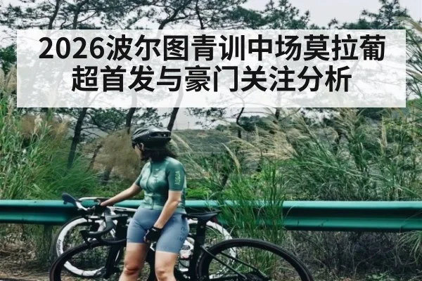 2026波尔图青训中场莫拉葡超首发与豪门关注分析